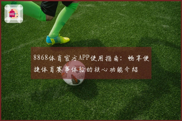 8868体育官方APP使用指南：畅享便捷体育赛事体验的核心功能介绍