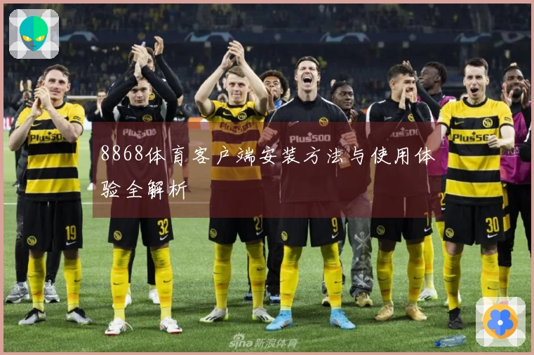 8868体育客户端安装方法与使用体验全解析