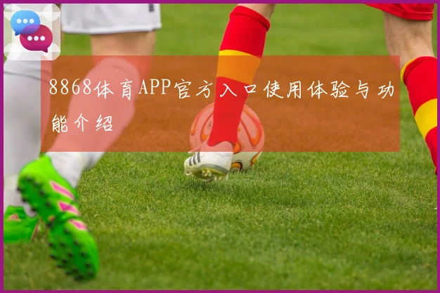 8868体育APP官方入口使用体验与功能介绍