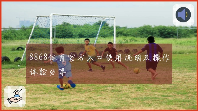 8868体育官方入口使用说明及操作体验分享
