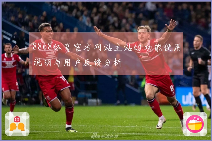 8868体育官方网站主站的功能使用说明与用户反馈分析