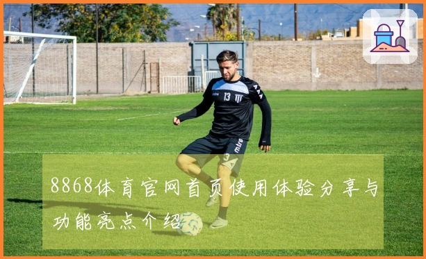 8868体育官网首页使用体验分享与功能亮点介绍
