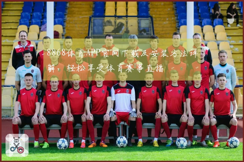 8868体育APP官网下载及安装方法详解，轻松享受体育赛事直播