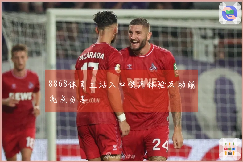 8868体育主站入口使用体验及功能亮点分享