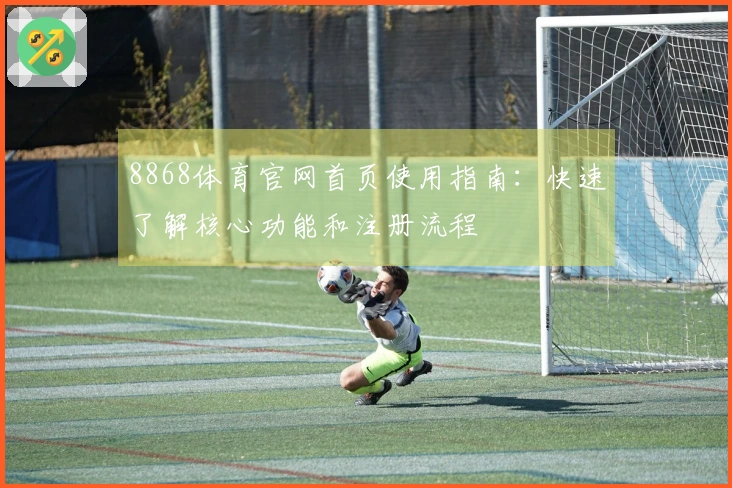 8868体育官网首页使用指南：快速了解核心功能和注册流程