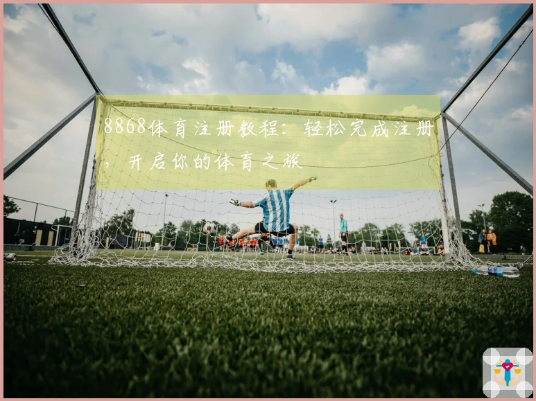 8868体育注册教程：轻松完成注册，开启你的体育之旅
