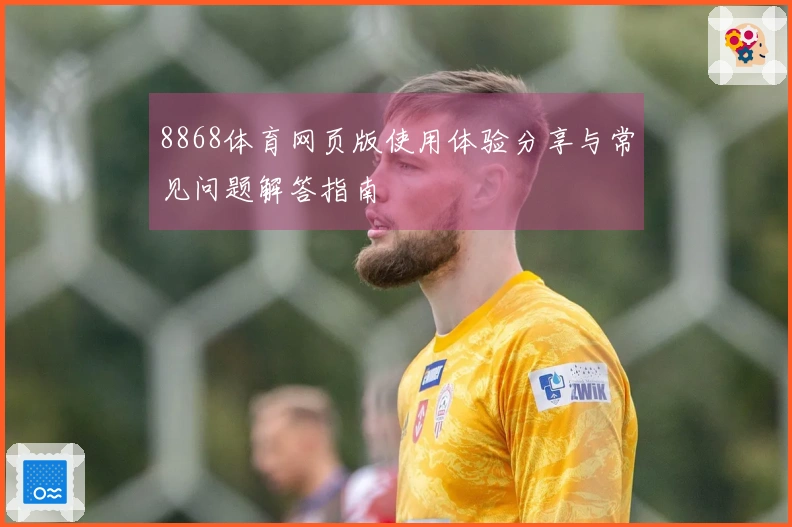 8868体育网页版使用体验分享与常见问题解答指南
