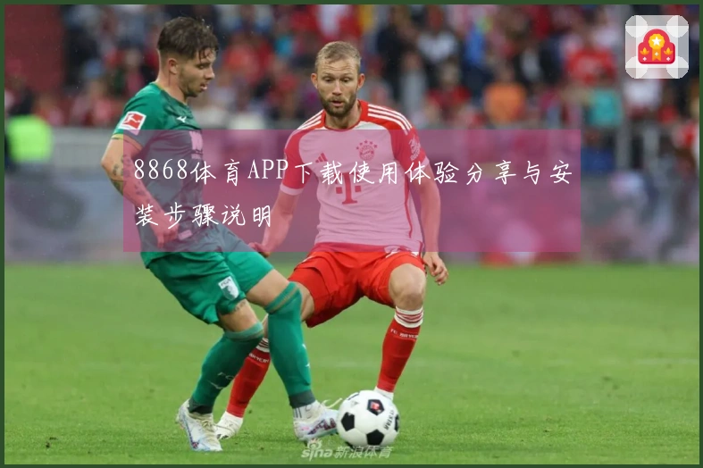 8868体育APP下载使用体验分享与安装步骤说明