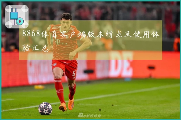 8868体育客户端版本特点及使用体验汇总