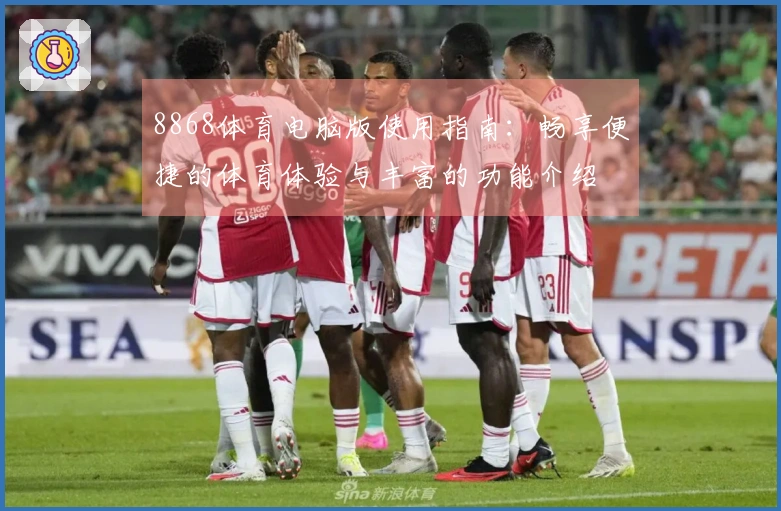 8868体育电脑版使用指南：畅享便捷的体育体验与丰富的功能介绍