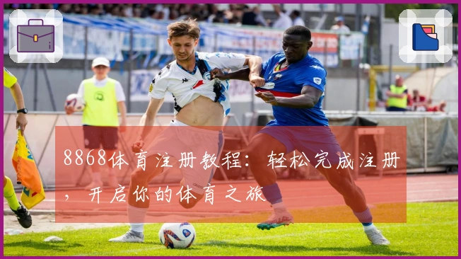 8868体育注册教程:轻松完成注册,开启你的体育之旅