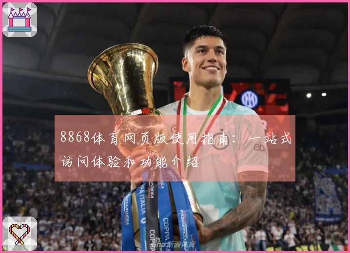 8868体育网页版使用指南：一站式访问体验和功能介绍