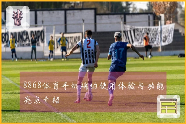 8868体育手机端的使用体验与功能亮点介绍