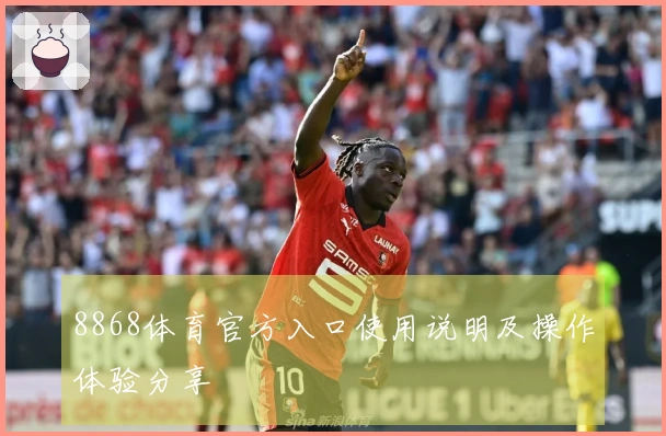 8868体育官方入口使用说明及操作体验分享