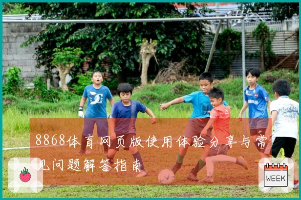 8868体育网页版使用体验分享与常见问题解答指南