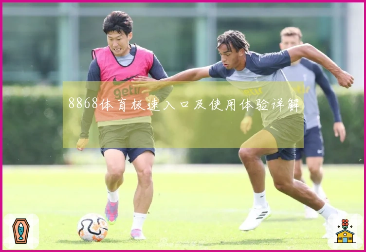 8868体育极速入口及使用体验详解